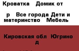 Кроватка – Домик от 13000 р - Все города Дети и материнство » Мебель   . Кировская обл.,Югрино д.